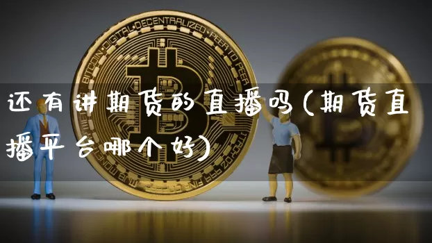 还有讲期货的直播吗(期货直播平台哪个好)_https://www.lclxwz.com_广期所_第1张