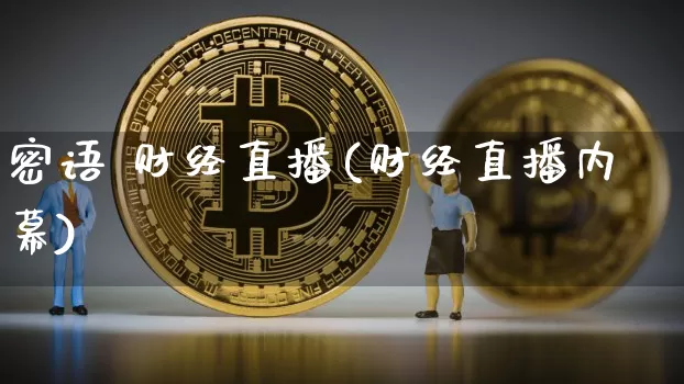 密语 财经直播(财经直播内幕)_https://www.lclxwz.com_郑商所_第1张