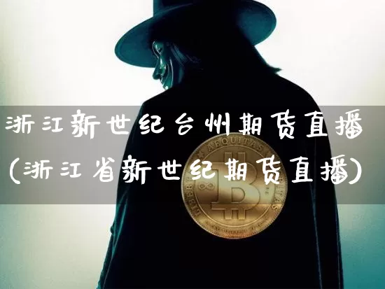 浙江新世纪台州期货直播(浙江省新世纪期货直播)_https://www.lclxwz.com_上期能源_第1张