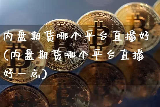 内盘期货哪个平台直播好(内盘期货哪个平台直播好一点)_https://www.lclxwz.com_中金所_第1张