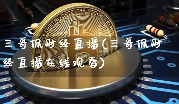 三哥侃财经直播(三哥侃财经直播在线观看)_https://www.lclxwz.com_中金所_第1张