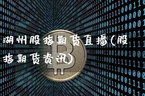 湖州股指期货直播(股指期货资讯)_https://www.lclxwz.com_大商所_第1张