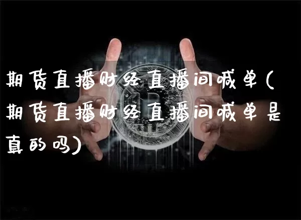 期货直播财经直播间喊单(期货直播财经直播间喊单是真的吗)_https://www.lclxwz.com_中金所_第1张