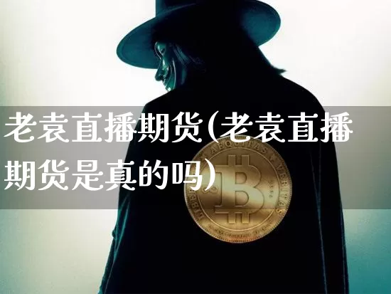 老袁直播期货(老袁直播期货是真的吗)_https://www.lclxwz.com_大商所_第1张