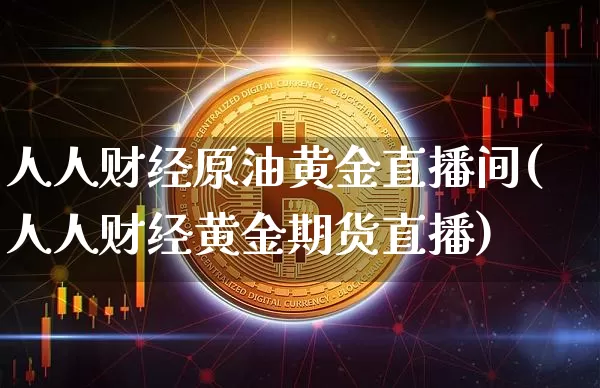 人人财经原油黄金直播间(人人财经黄金期货直播)_https://www.lclxwz.com_大商所_第1张