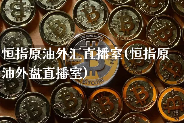 恒指原油外汇直播室(恒指原油外盘直播室)_https://www.lclxwz.com_郑商所_第1张