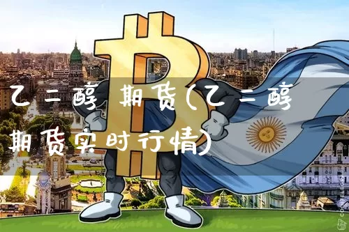 乙二醇 期货(乙二醇期货实时行情)_https://www.lclxwz.com_上期能源_第1张