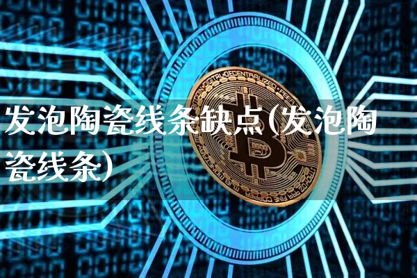发泡陶瓷线条缺点(发泡陶瓷线条)_https://www.lclxwz.com_郑商所_第1张