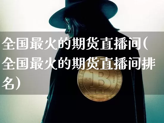 全国最火的期货直播间(全国最火的期货直播间排名)_https://www.lclxwz.com_郑商所_第1张