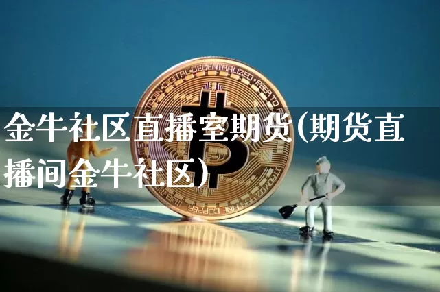 金牛社区直播室期货(期货直播间金牛社区)_https://www.lclxwz.com_中金所_第1张