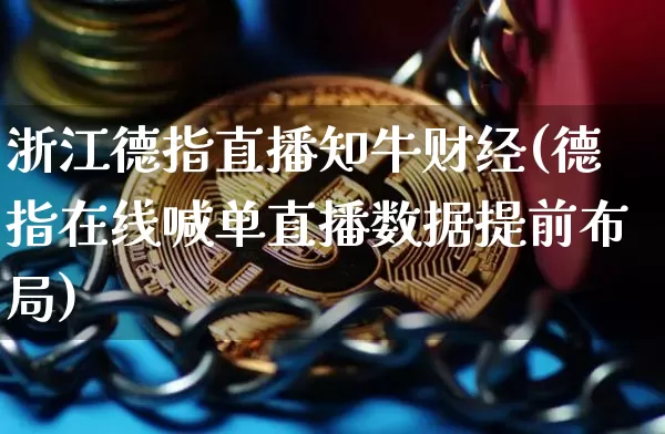 浙江德指直播知牛财经(德指在线喊单直播数据提前布局)_https://www.lclxwz.com_大商所_第1张