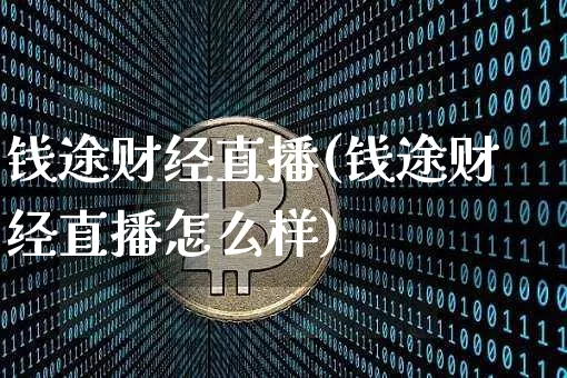 钱途财经直播(钱途财经直播怎么样)_https://www.lclxwz.com_上期能源_第1张