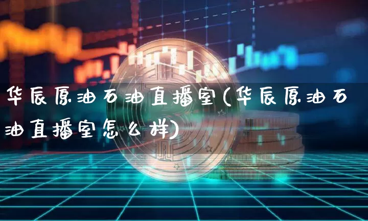 华辰原油石油直播室(华辰原油石油直播室怎么样)_https://www.lclxwz.com_上期能源_第1张