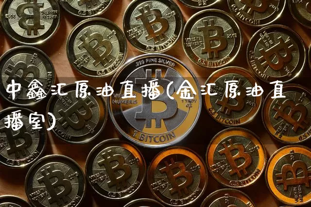 中鑫汇原油直播(金汇原油直播室)_https://www.lclxwz.com_大商所_第1张