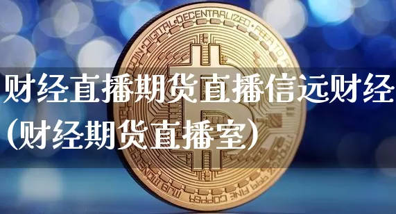 财经直播期货直播信远财经(财经期货直播室)_https://www.lclxwz.com_广期所_第1张