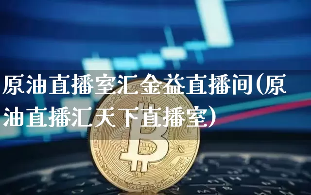 原油直播室汇金益直播间(原油直播汇天下直播室)_https://www.lclxwz.com_郑商所_第1张