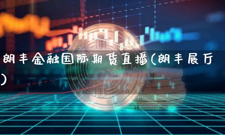 朗丰金融国际期货直播(朗丰展厅)_https://www.lclxwz.com_大商所_第1张
