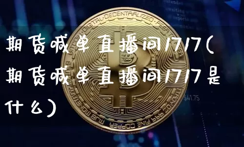 期货喊单直播间1717(期货喊单直播间1717是什么)_https://www.lclxwz.com_广期所_第1张