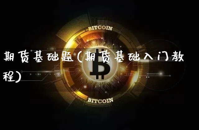 期货基础题(期货基础入门教程)_https://www.lclxwz.com_上期所_第1张
