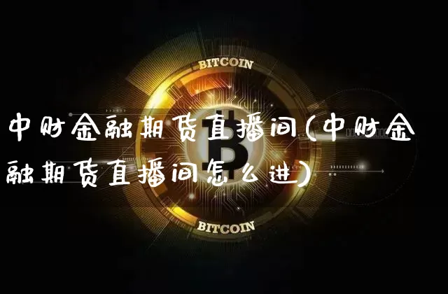中财金融期货直播间(中财金融期货直播间怎么进)_https://www.lclxwz.com_郑商所_第1张