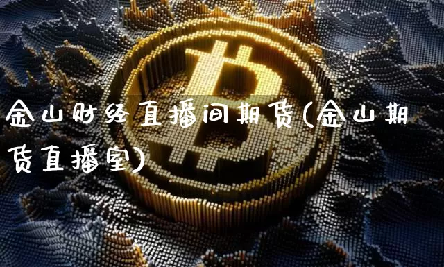 金山财经直播间期货(金山期货直播室)_https://www.lclxwz.com_郑商所_第1张