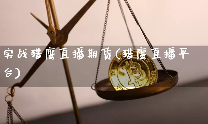 实战猎鹰直播期货(猎鹰直播平台)_https://www.lclxwz.com_广期所_第1张
