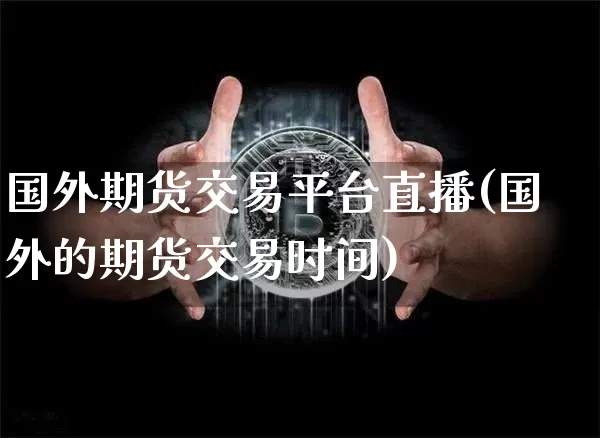 国外期货交易平台直播(国外的期货交易时间)_https://www.lclxwz.com_郑商所_第1张