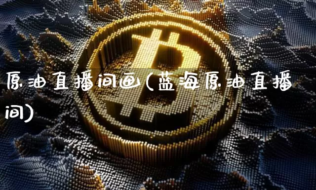 原油直播间画(蓝海原油直播间)_https://www.lclxwz.com_郑商所_第1张
