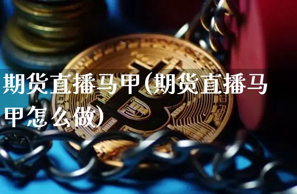 期货直播马甲(期货直播马甲怎么做)_https://www.lclxwz.com_郑商所_第1张
