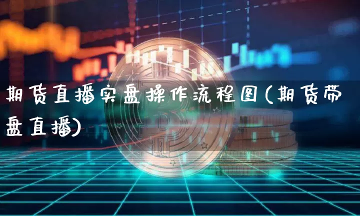 期货直播实盘操作流程图(期货带盘直播)_https://www.lclxwz.com_广期所_第1张
