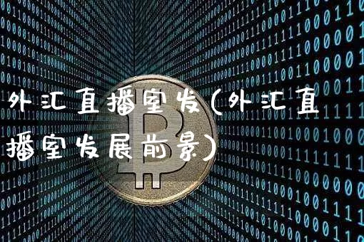 外汇直播室发(外汇直播室发展前景)_https://www.lclxwz.com_上期能源_第1张