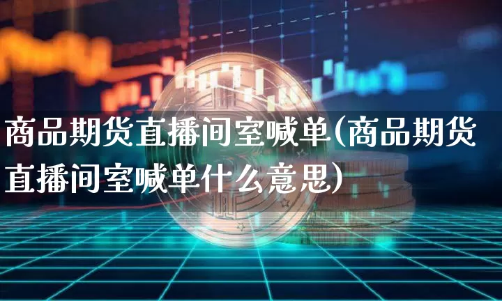 商品期货直播间室喊单(商品期货直播间室喊单什么意思)_https://www.lclxwz.com_大商所_第1张