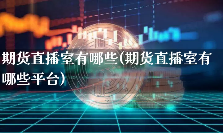 期货直播室有哪些(期货直播室有哪些平台)_https://www.lclxwz.com_广期所_第1张