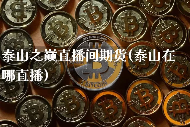 泰山之巅直播间期货(泰山在哪直播)_https://www.lclxwz.com_中金所_第1张