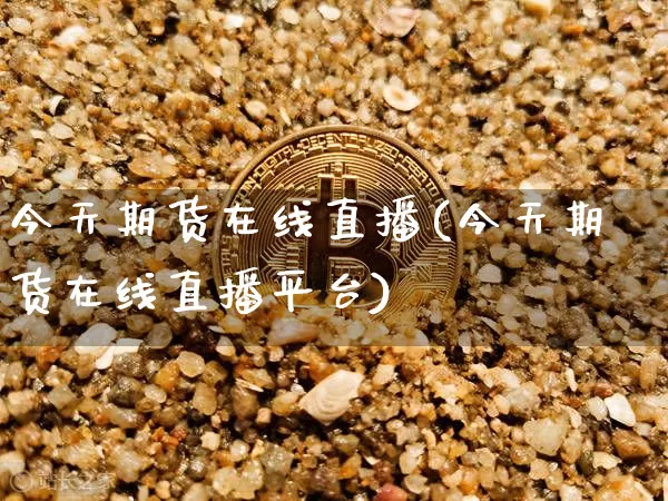 今天期货在线直播(今天期货在线直播平台)_https://www.lclxwz.com_中金所_第1张