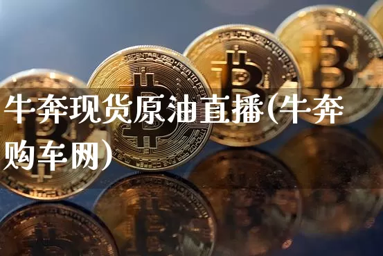 牛奔现货原油直播(牛奔购车网)_https://www.lclxwz.com_上期能源_第1张