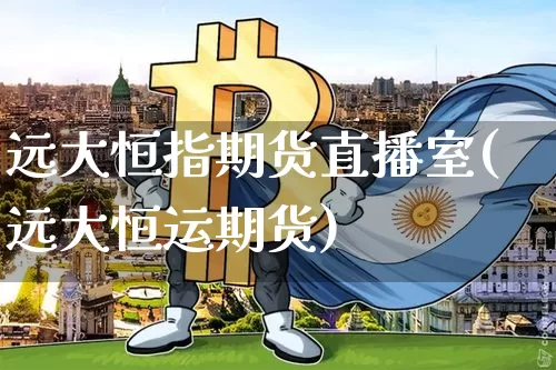 远大恒指期货直播室(远大恒运期货)_https://www.lclxwz.com_大商所_第1张