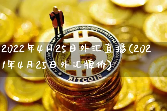 2022年4月25日外汇直播(2021年4月25日外汇牌价)_https://www.lclxwz.com_大商所_第1张