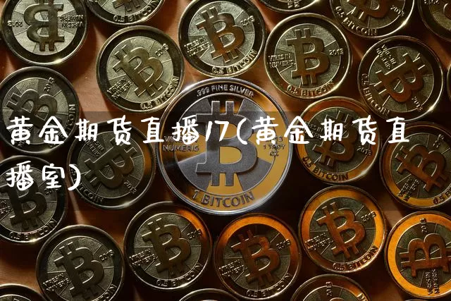 黄金期货直播17(黄金期货直播室)_https://www.lclxwz.com_上期所_第1张