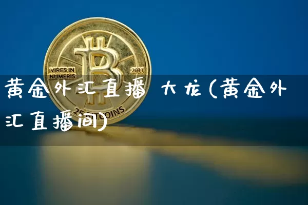 黄金外汇直播 大龙(黄金外汇直播间)_https://www.lclxwz.com_上期能源_第1张