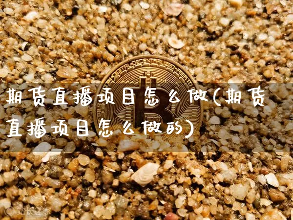 期货直播项目怎么做(期货直播项目怎么做的)_https://www.lclxwz.com_上期能源_第1张