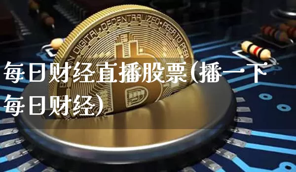 每日财经直播股票(播一下每日财经)_https://www.lclxwz.com_郑商所_第1张