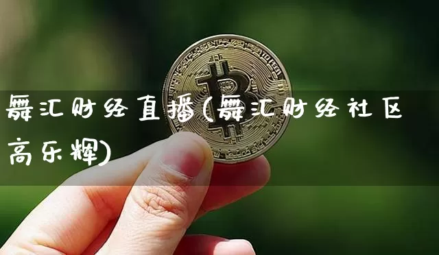舞汇财经直播(舞汇财经社区高乐辉)_https://www.lclxwz.com_上期能源_第1张