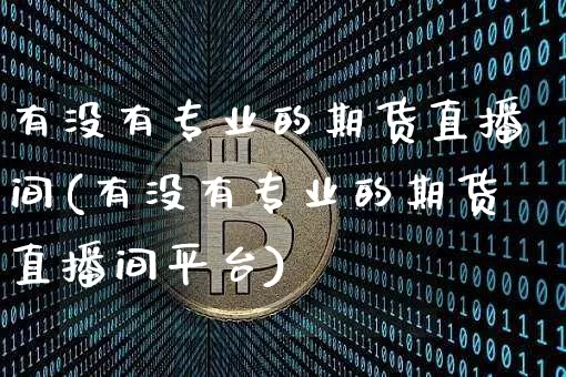 有没有专业的期货直播间(有没有专业的期货直播间平台)_https://www.lclxwz.com_中金所_第1张