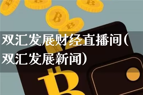 双汇发展财经直播间(双汇发展新闻)_https://www.lclxwz.com_上期能源_第1张
