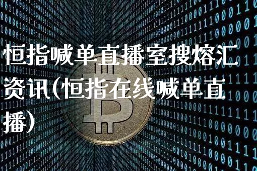 恒指喊单直播室搜熔汇资讯(恒指在线喊单直播)_https://www.lclxwz.com_上期能源_第1张