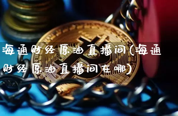 海通财经原油直播间(海通财经原油直播间在哪)_https://www.lclxwz.com_上期能源_第1张