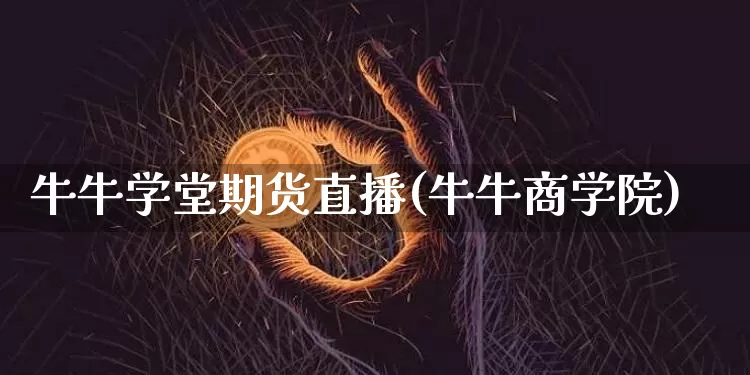 牛牛学堂期货直播(牛牛商学院)_https://www.lclxwz.com_广期所_第1张