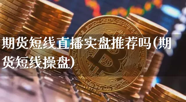 期货短线直播实盘推荐吗(期货短线操盘)_https://www.lclxwz.com_郑商所_第1张