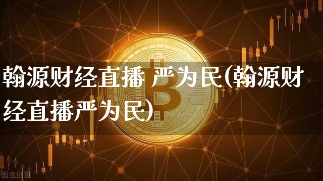 翰源财经直播 严为民(翰源财经直播严为民)_https://www.lclxwz.com_大商所_第1张